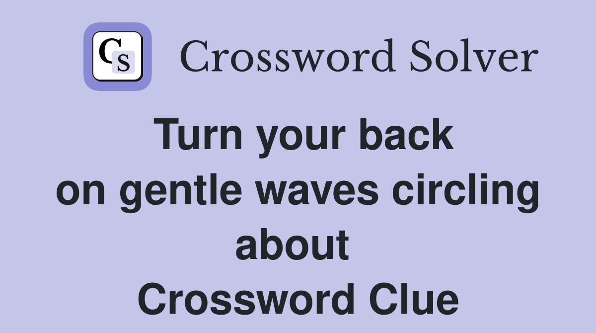 Turn your back on gentle waves circling about  Crossword Clue