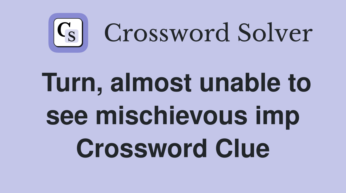 Turn, almost unable to see mischievous imp Crossword Clue