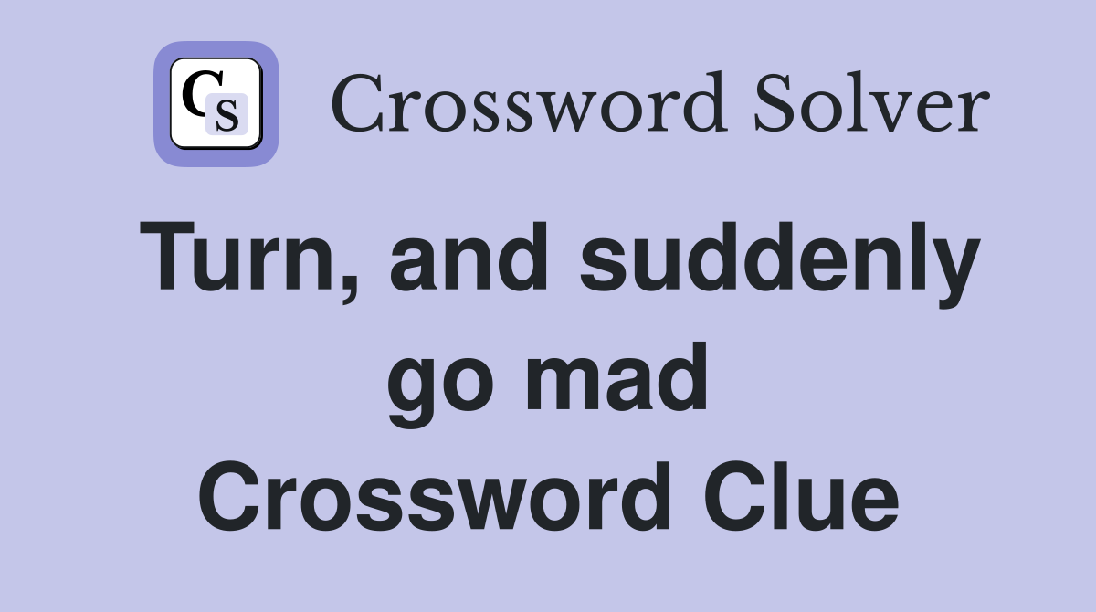 Turn, and suddenly go mad Crossword Clue