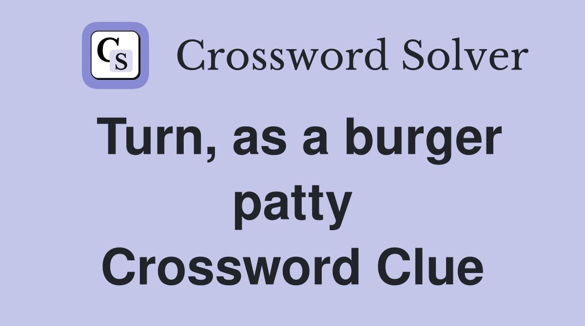 Turn, as a burger patty Crossword Clue