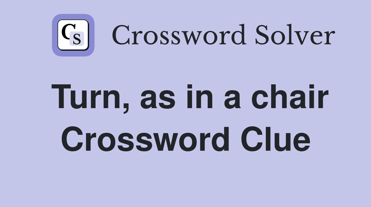 Turn, as in a chair Crossword Clue