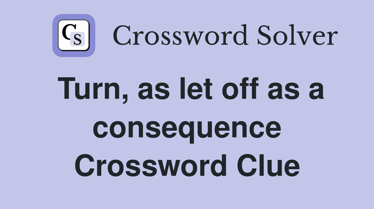 Turn, as let off as a consequence Crossword Clue