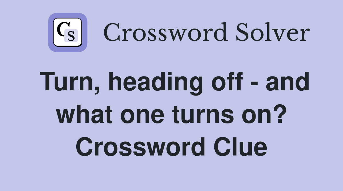 Turn, heading off - and what one turns on? Crossword Clue