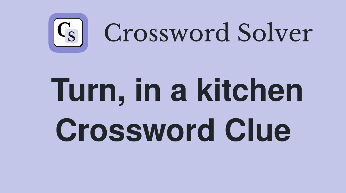 Turn, in a kitchen Crossword Clue