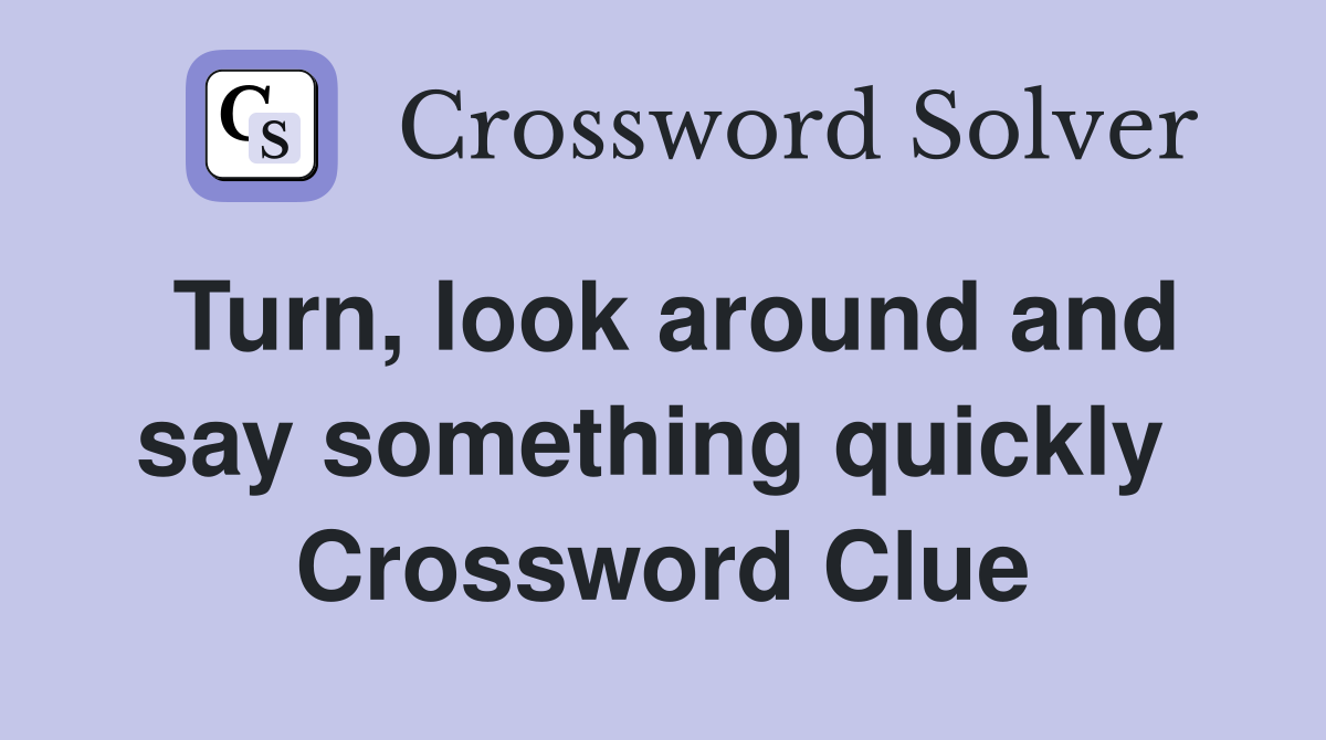 Turn, look around and say something quickly  Crossword Clue