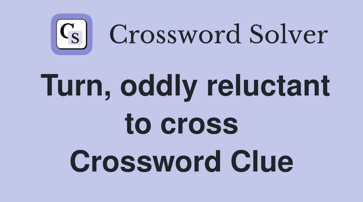 Turn, oddly reluctant to cross Crossword Clue