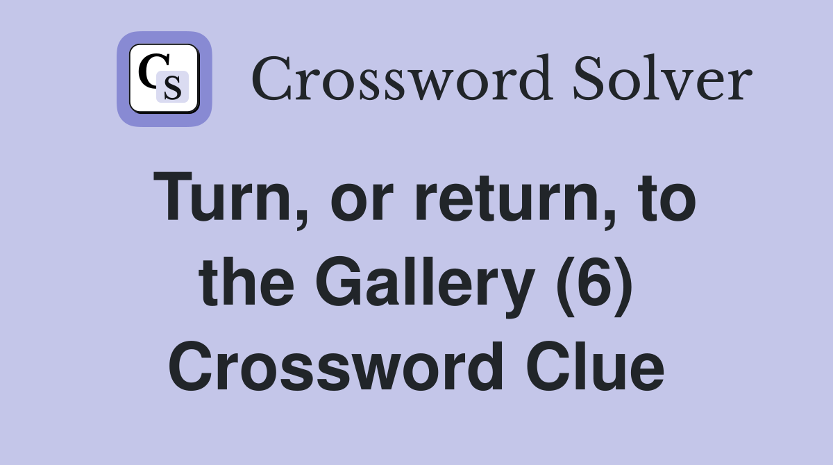 Turn, or return, to the Gallery (6) Crossword Clue
