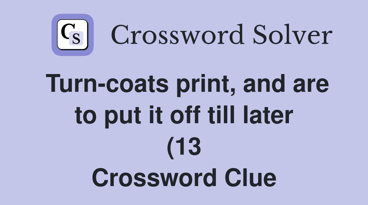 Turn coats print and are to put it off till later (13) Crossword Turn coats print and are to put it off till later (13) Crossword