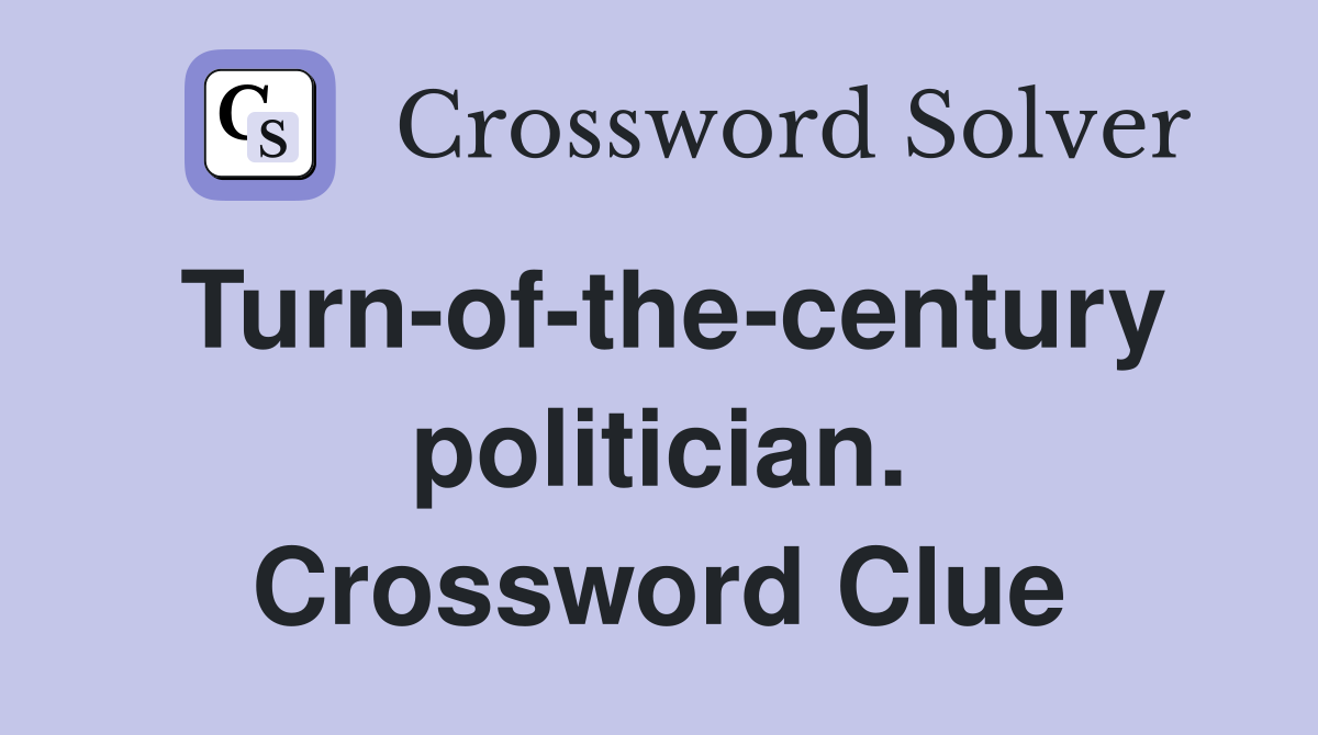 Turn-of-the-century politician. Crossword Clue