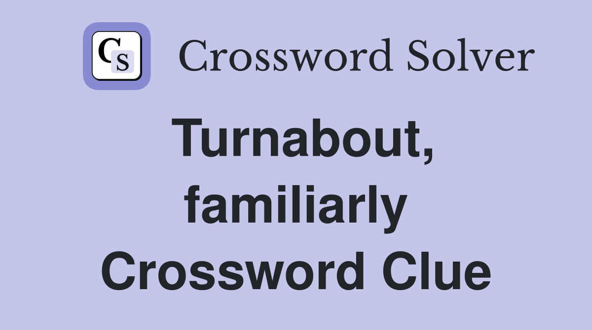 Turnabout, familiarly Crossword Clue