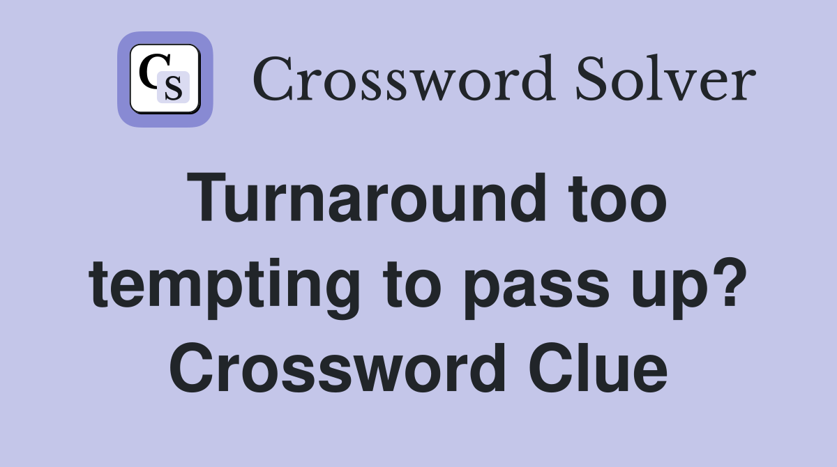 Turnaround too tempting to pass up? Crossword Clue