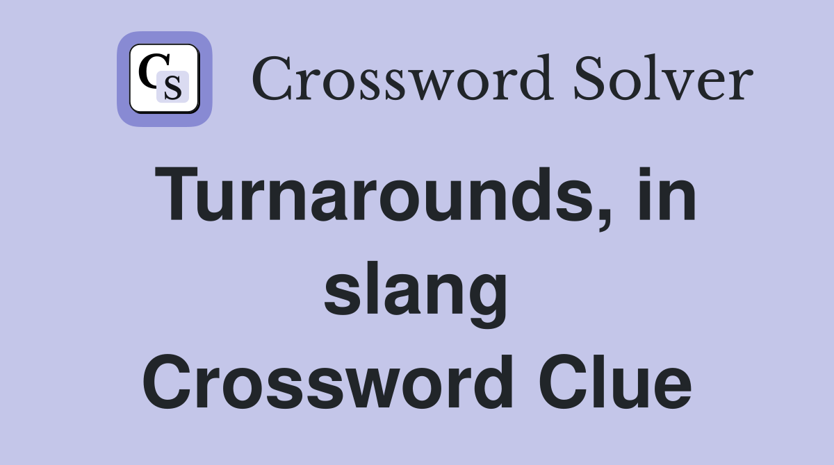 Turnarounds, in slang Crossword Clue