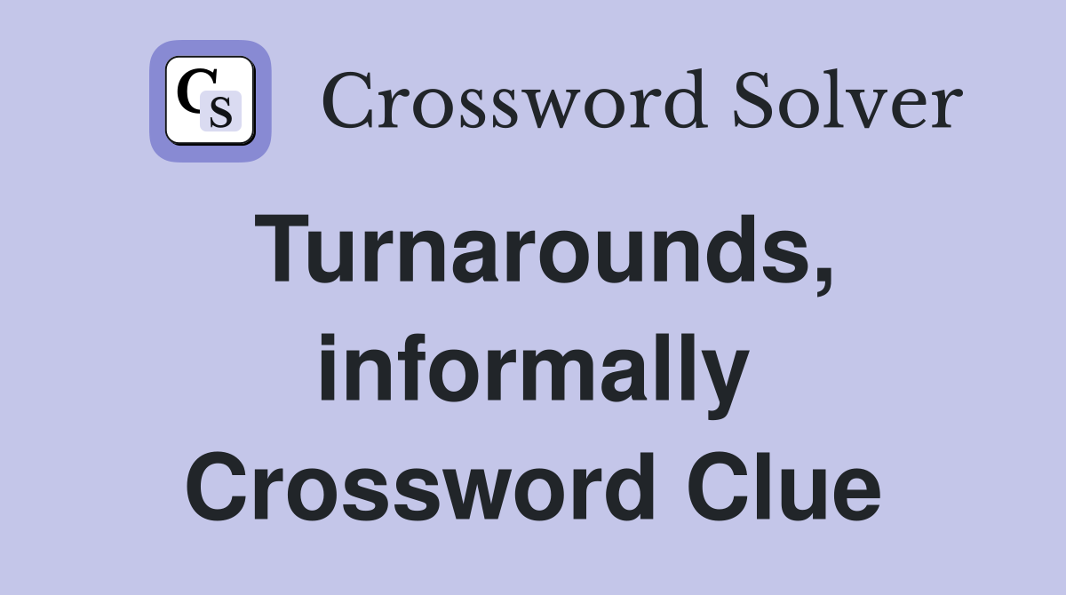 Turnarounds, informally Crossword Clue