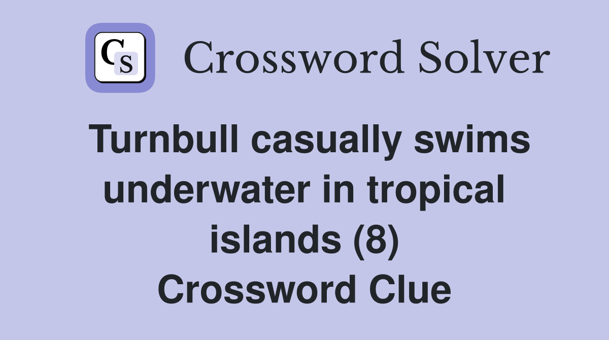 Turnbull casually swims underwater in tropical islands (8) Crossword Clue
