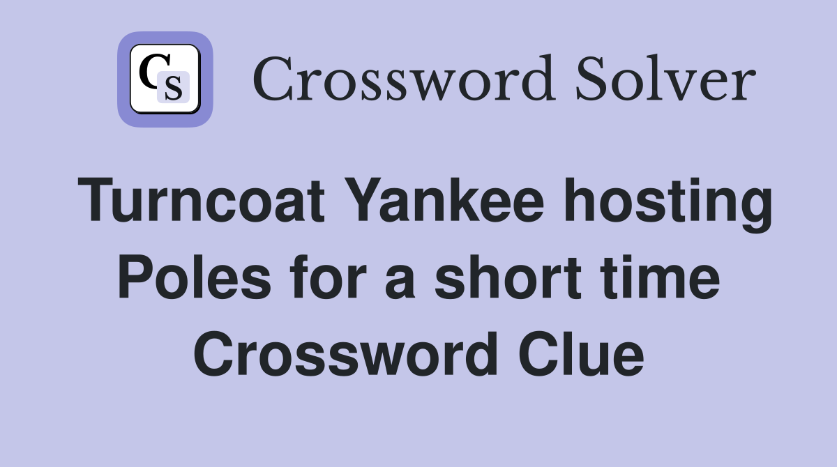 Turncoat Yankee hosting Poles for a short time Crossword Clue