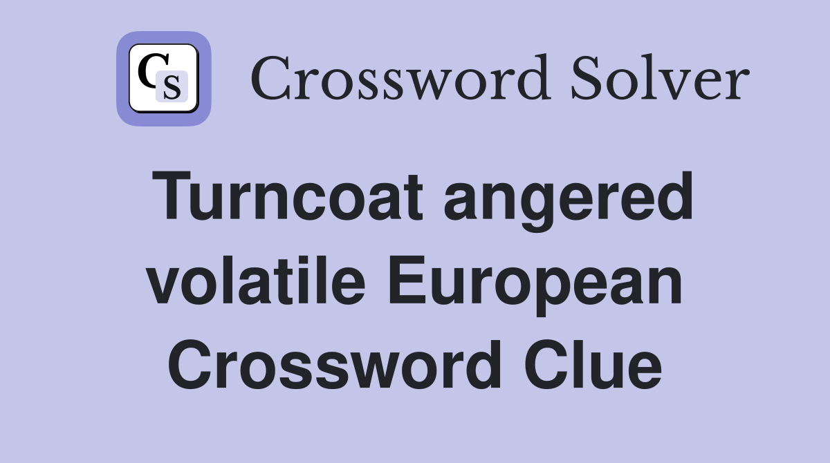 Turncoat angered volatile European Crossword Clue