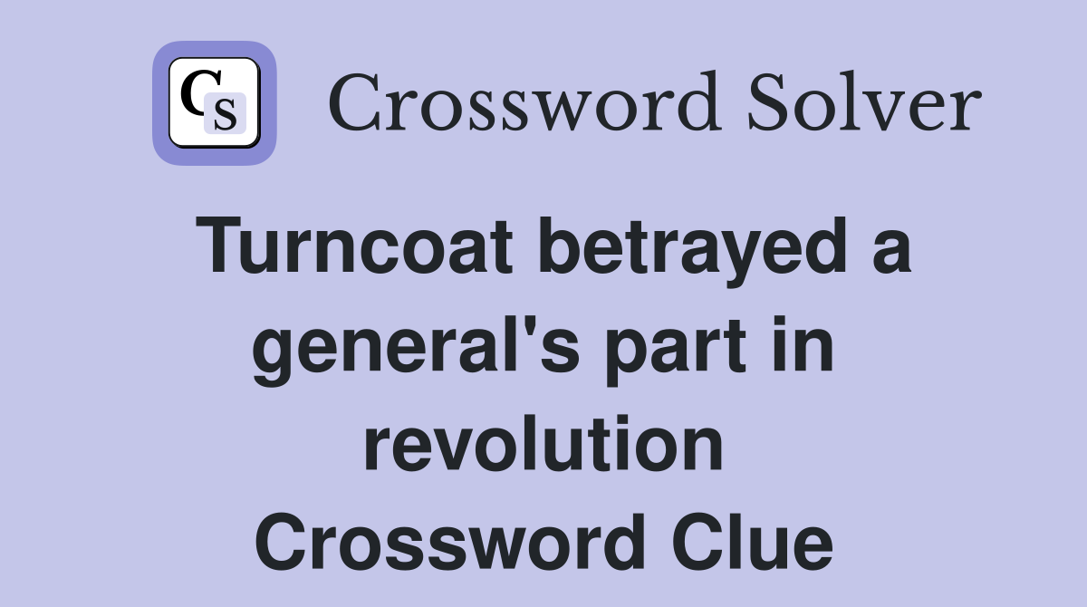 Turncoat betrayed a general's part in revolution Crossword Clue