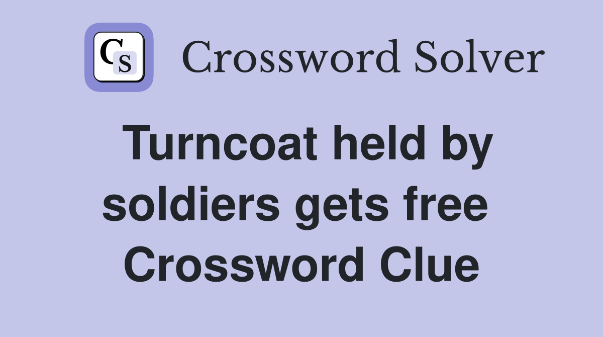Turncoat held by soldiers gets free  Crossword Clue