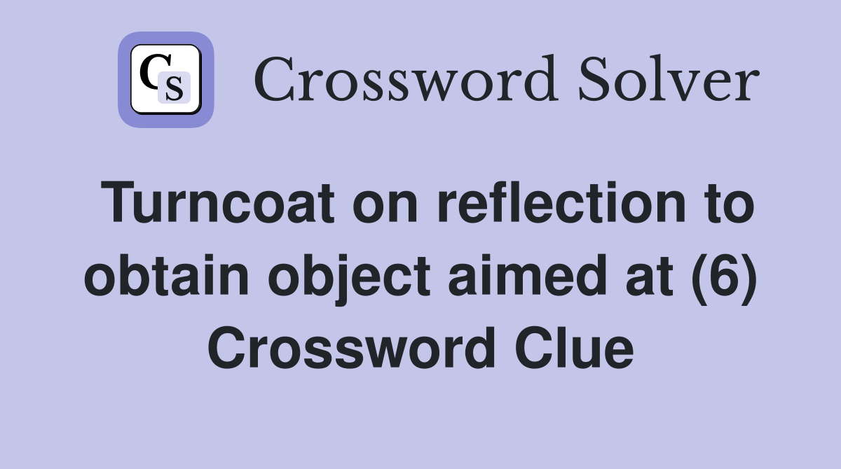 Turncoat on reflection to obtain object aimed at (6) Crossword Clue