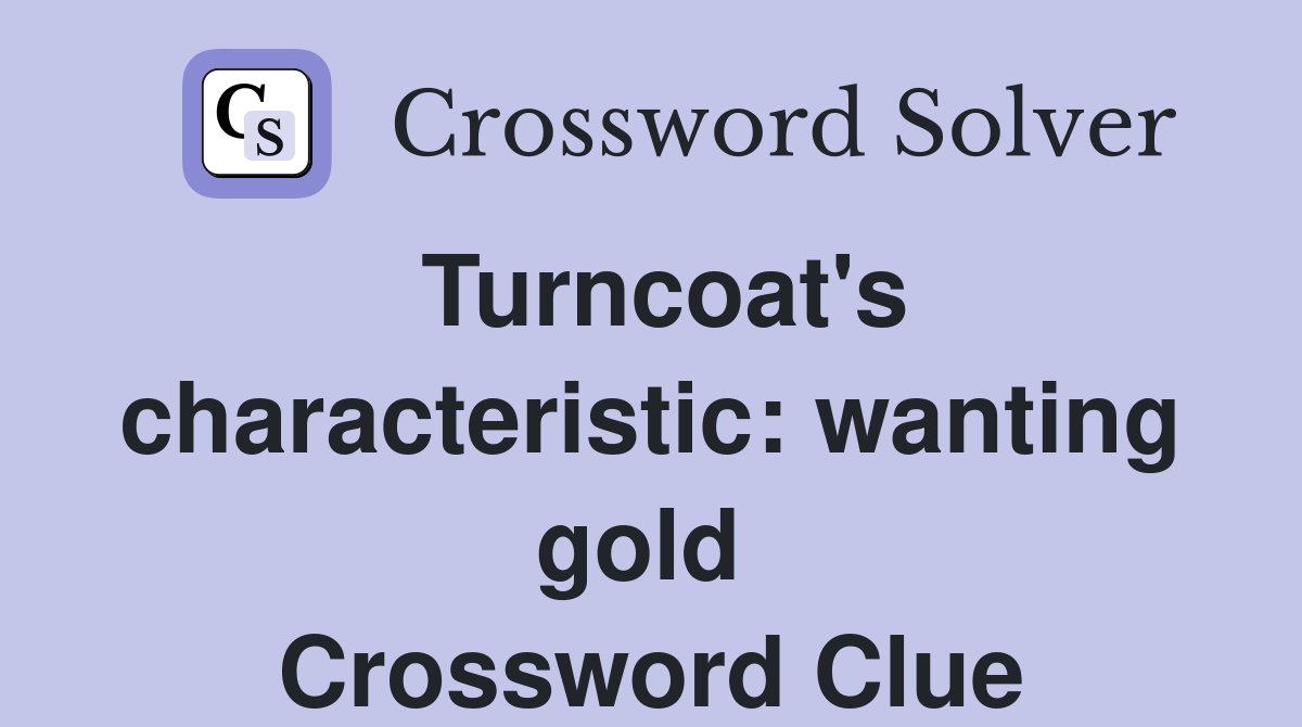Turncoat's characteristic: wanting gold  Crossword Clue
