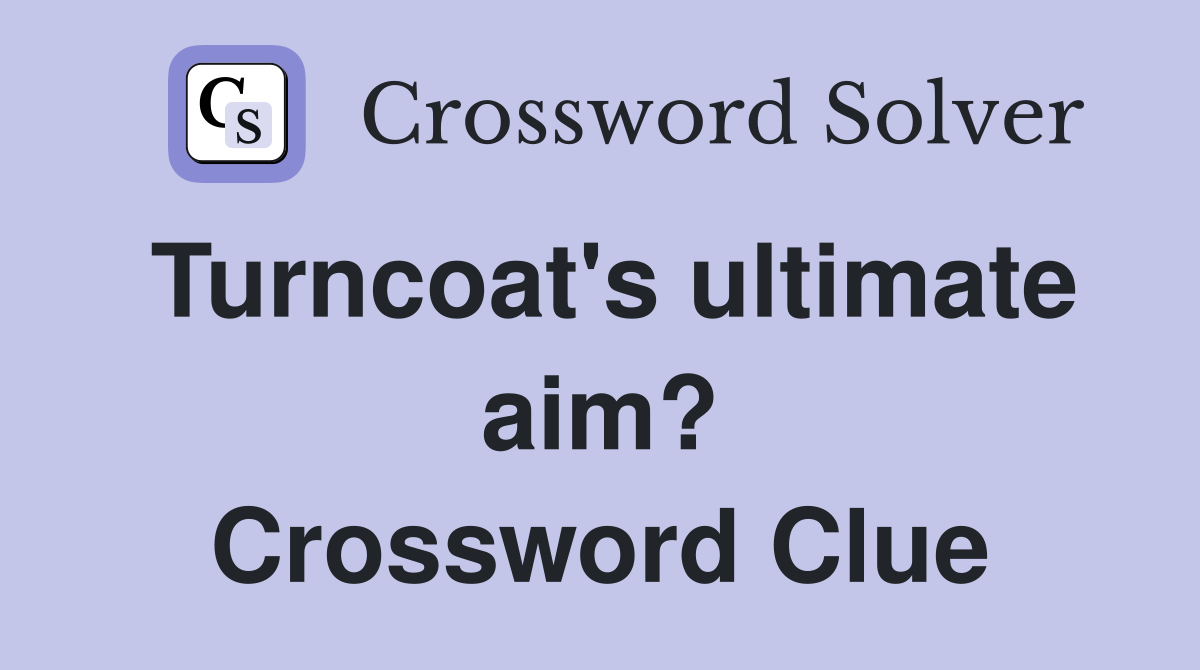 Turncoat's ultimate aim? Crossword Clue
