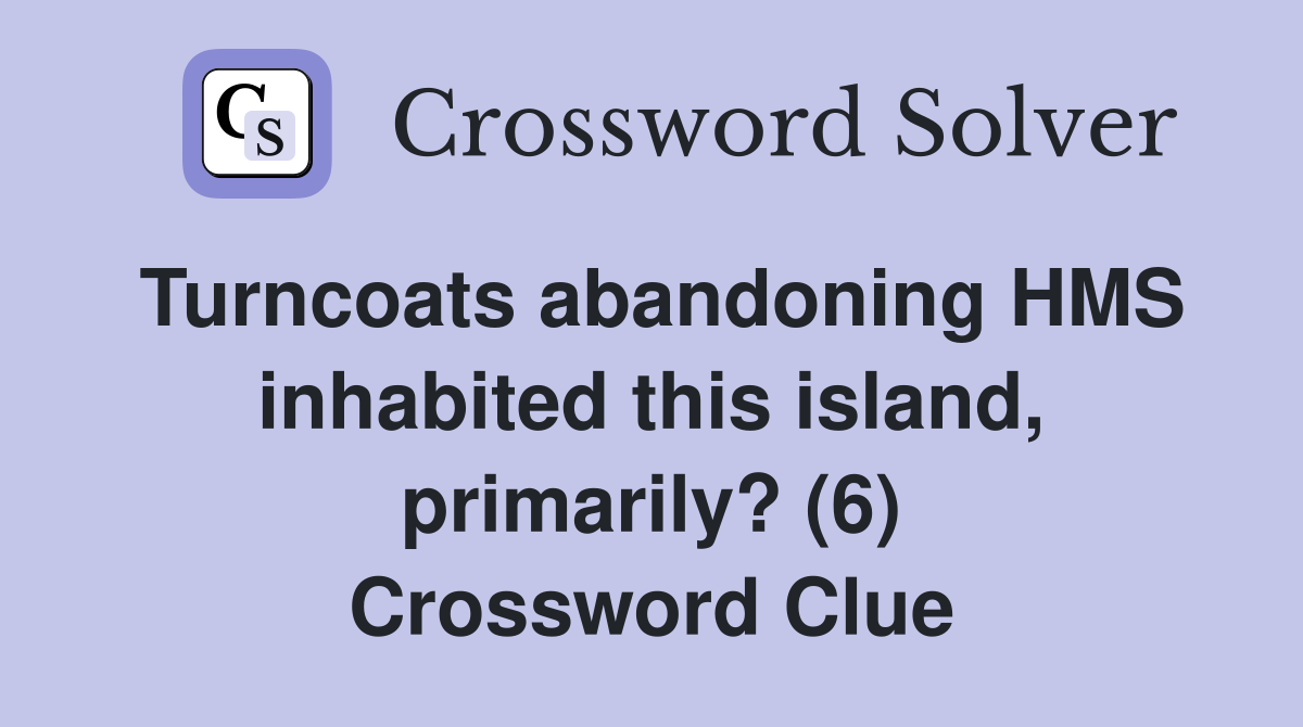 Turncoats abandoning HMS inhabited this island, primarily? (6) Crossword Clue