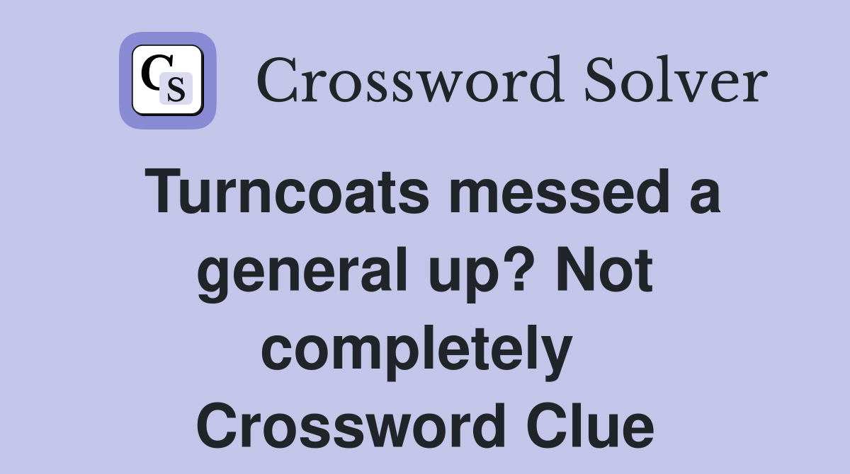 Turncoats messed a general up? Not completely  Crossword Clue