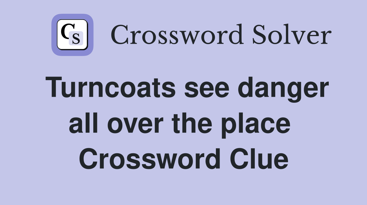 Turncoats see danger all over the place  Crossword Clue