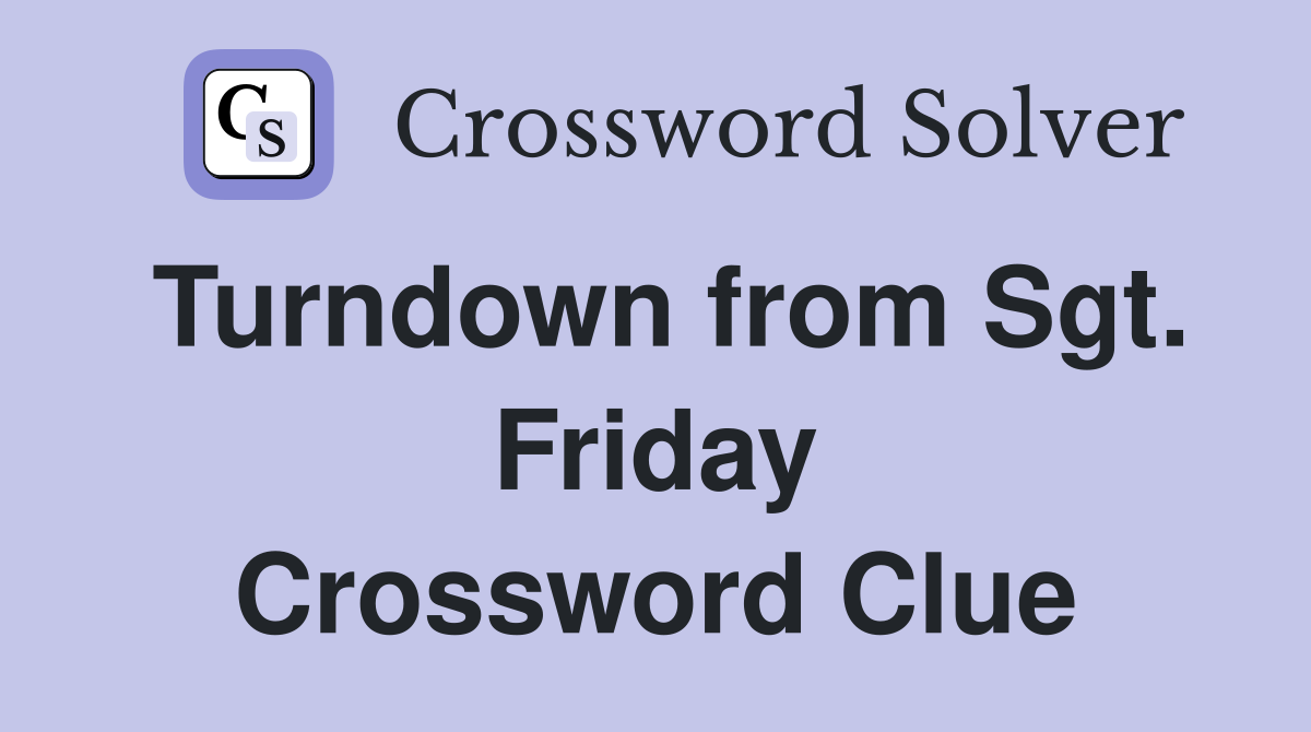 Turndown from Sgt. Friday Crossword Clue