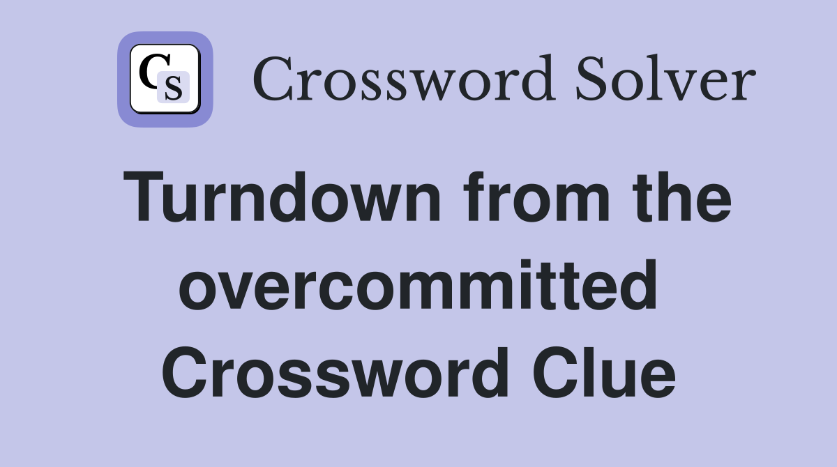 Turndown from the overcommitted Crossword Clue