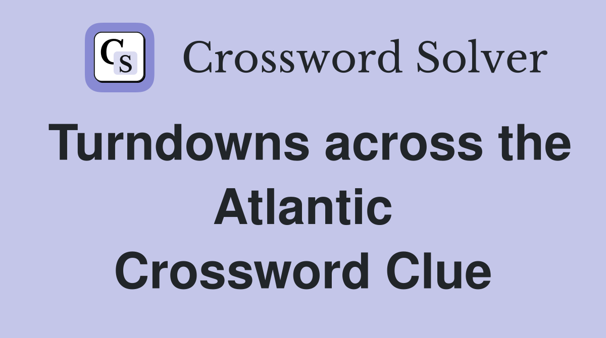 Turndowns across the Atlantic Crossword Clue