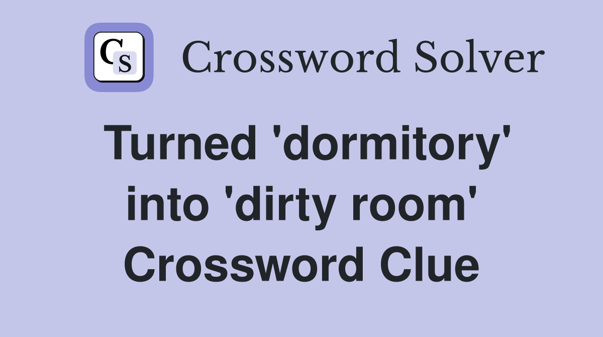 Turned 'dormitory' into 'dirty room' Crossword Clue
