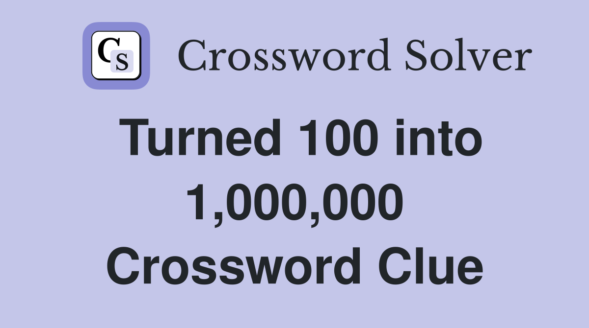 Turned 100 into 1,000,000 Crossword Clue