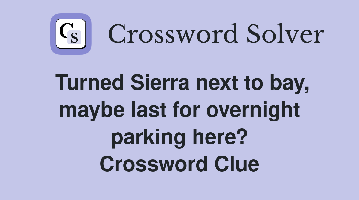 Turned Sierra next to bay, maybe last for overnight parking here? Crossword Clue