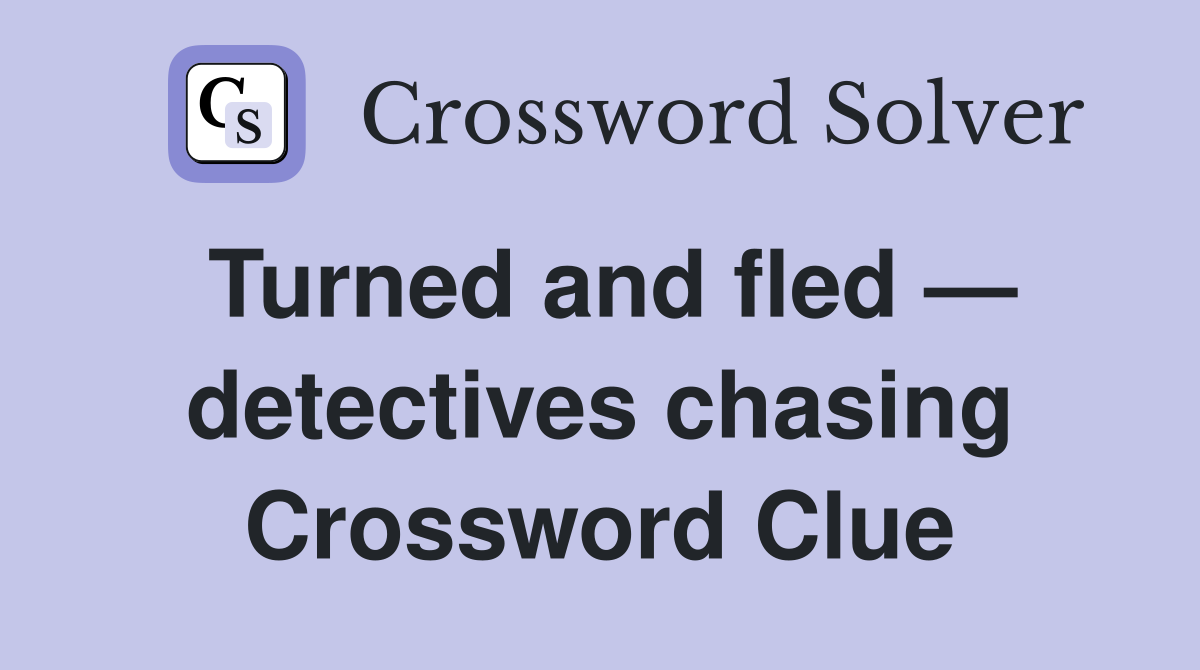 Turned and fled — detectives chasing Crossword Clue