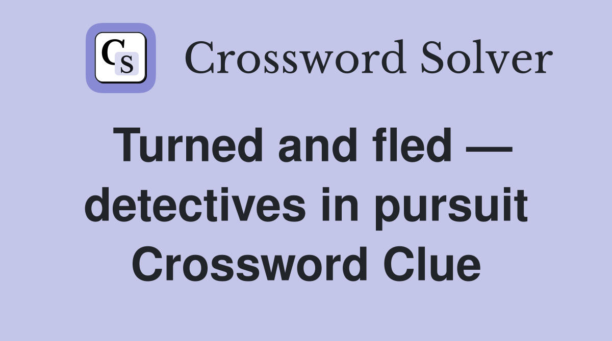 Turned and fled — detectives in pursuit Crossword Clue