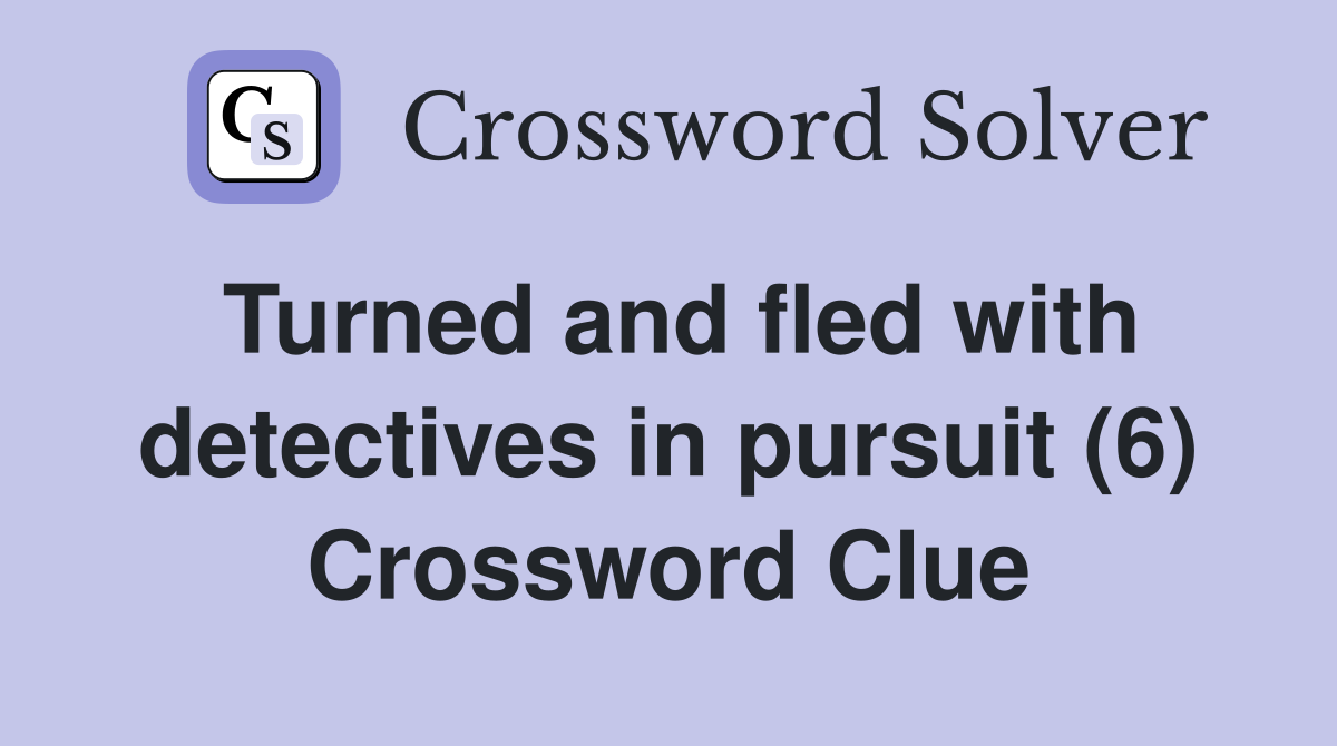 Turned and fled with detectives in pursuit (6) Crossword Clue