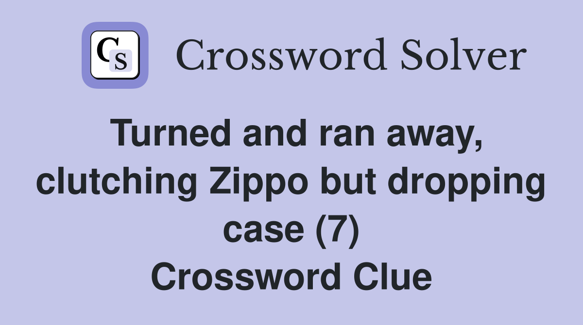 Turned and ran away, clutching Zippo but dropping case (7) Crossword Clue