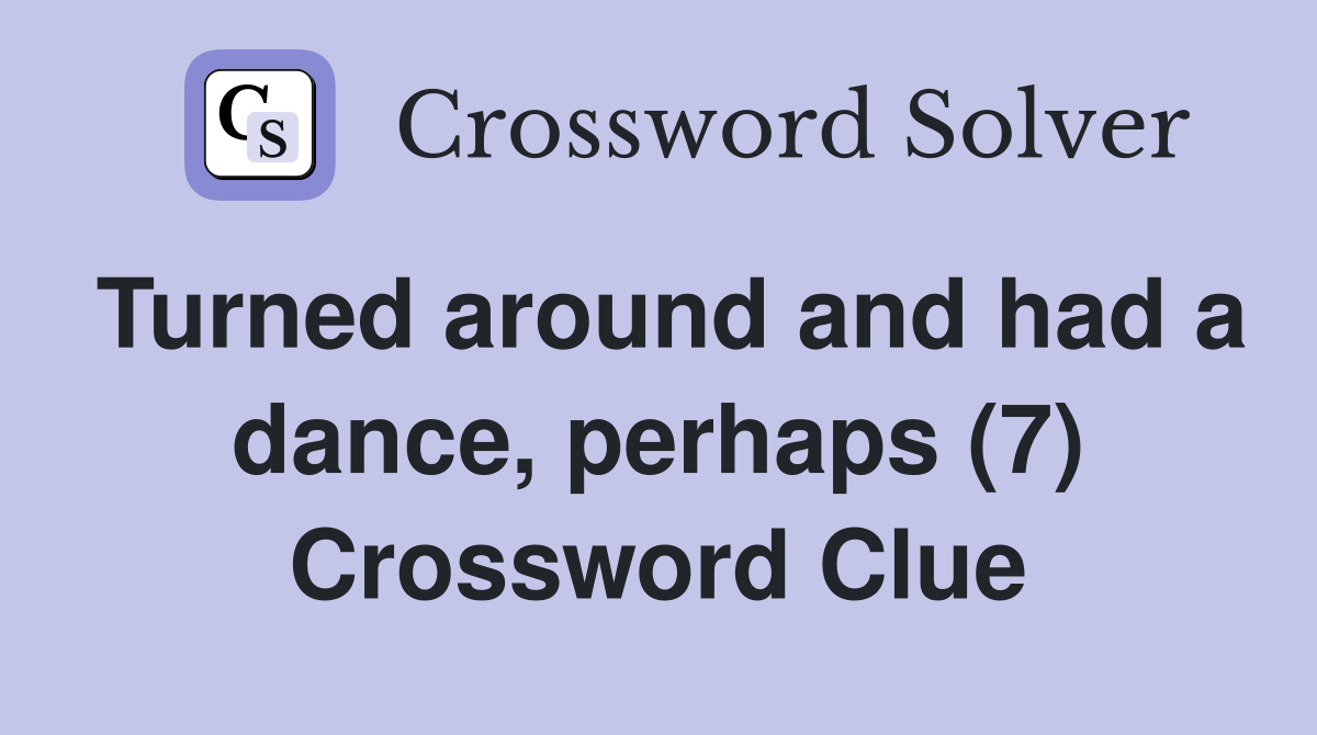 Turned around and had a dance, perhaps (7) Crossword Clue