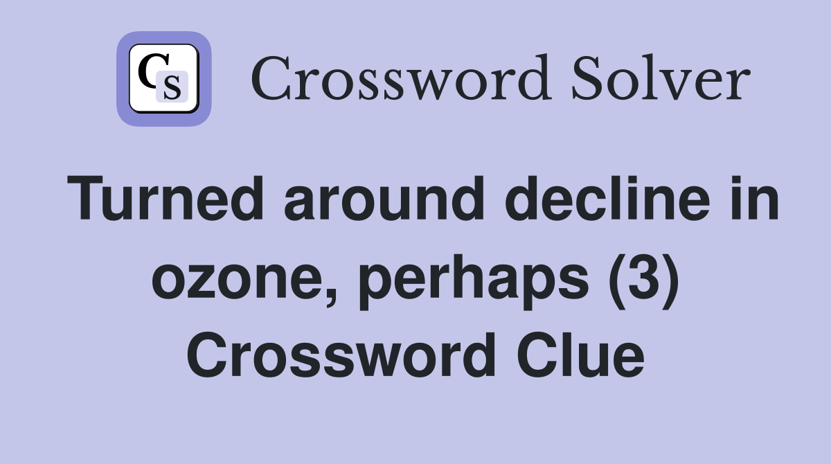Turned around decline in ozone, perhaps (3) Crossword Clue