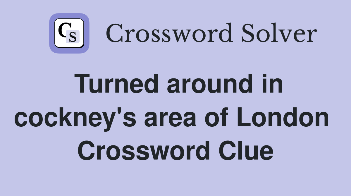 Turned around in cockney's area of London  Crossword Clue
