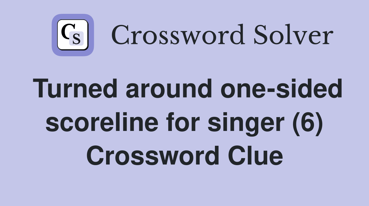 Turned around one-sided scoreline for singer (6) Crossword Clue