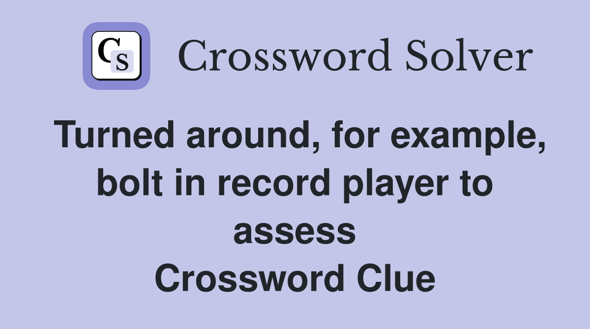 Turned around, for example, bolt in record player to assess Crossword Clue