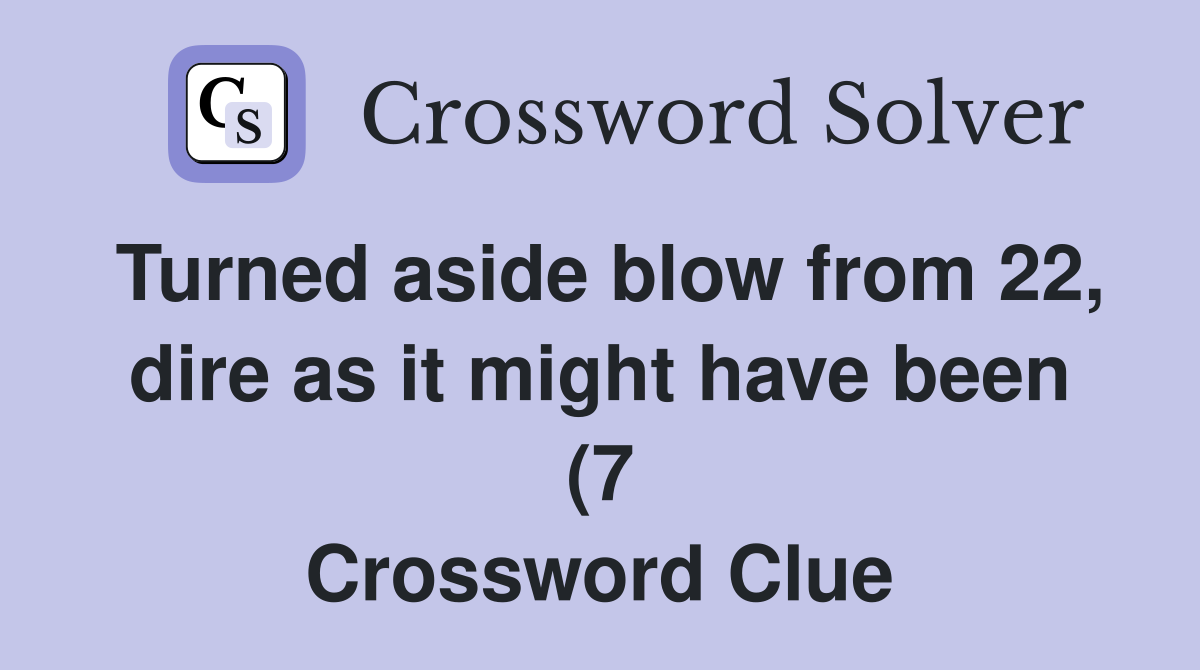 Turned aside blow from 22 dire as it might have been (7) Crossword Turned aside blow from 22 dire as it might have been (7) Crossword