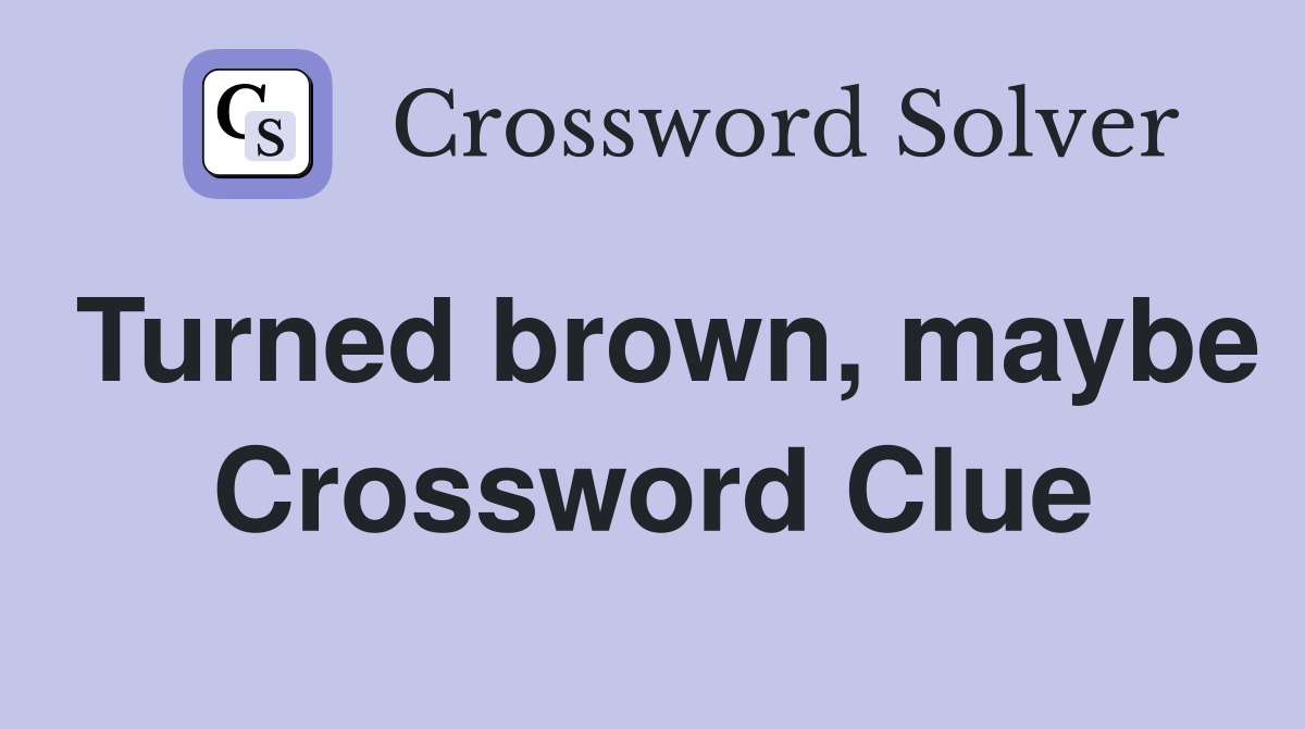 Turned brown, maybe Crossword Clue