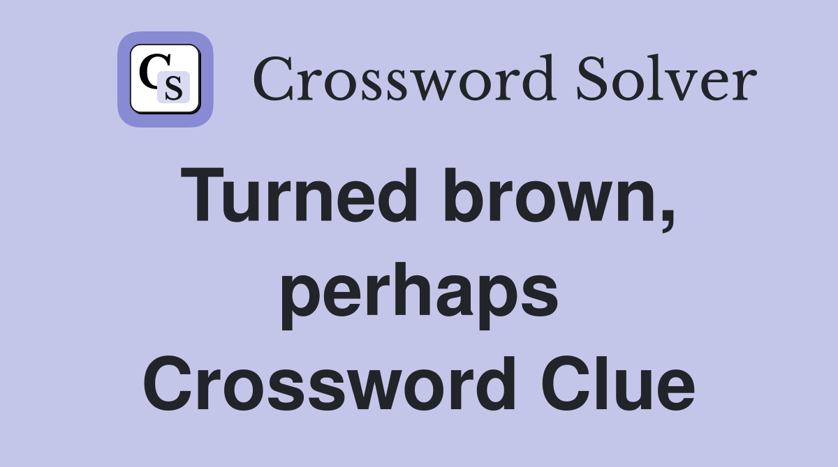 Turned brown, perhaps Crossword Clue