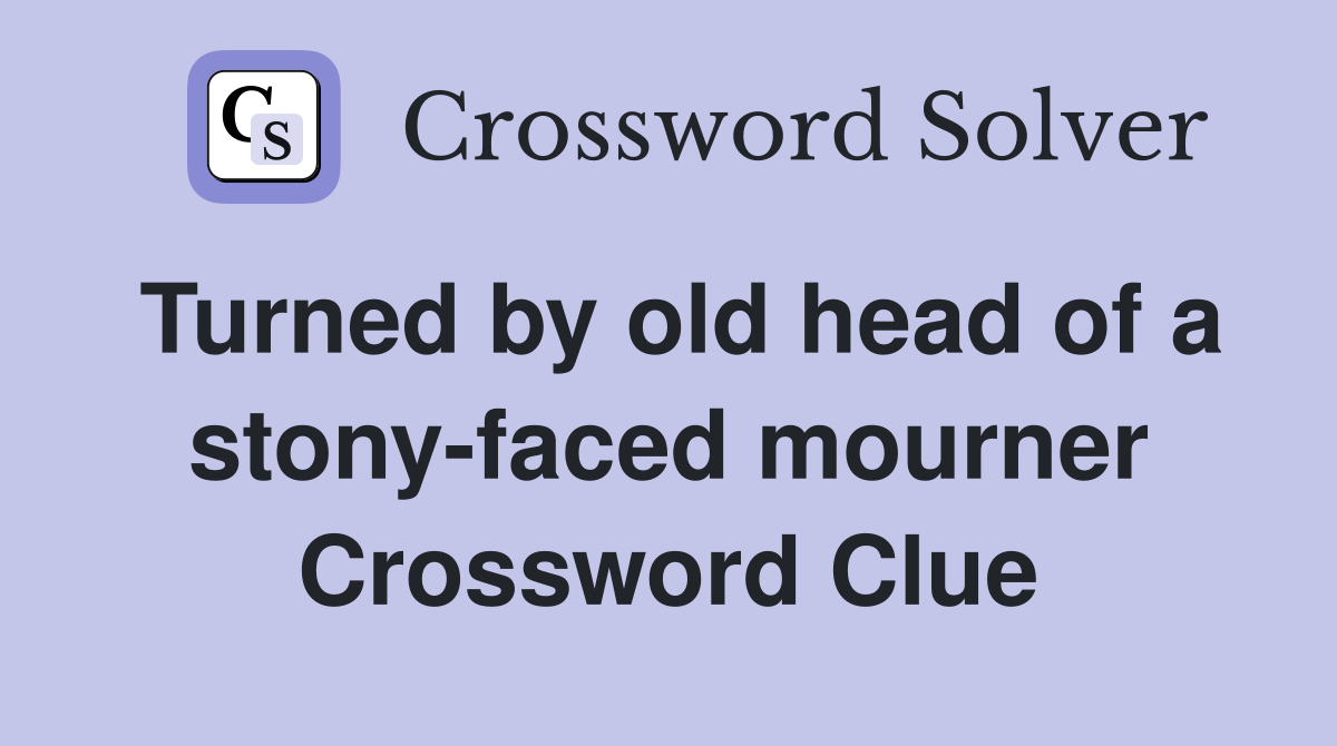 Turned by old head of a stony-faced mourner Crossword Clue
