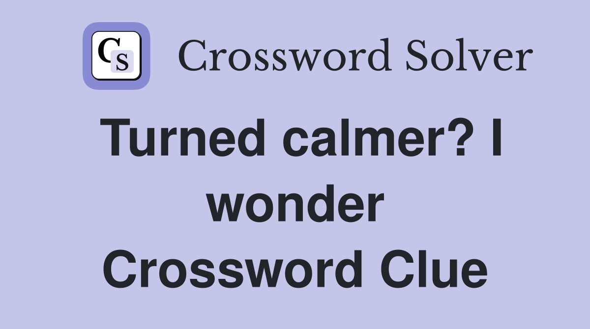 Turned calmer? I wonder Crossword Clue