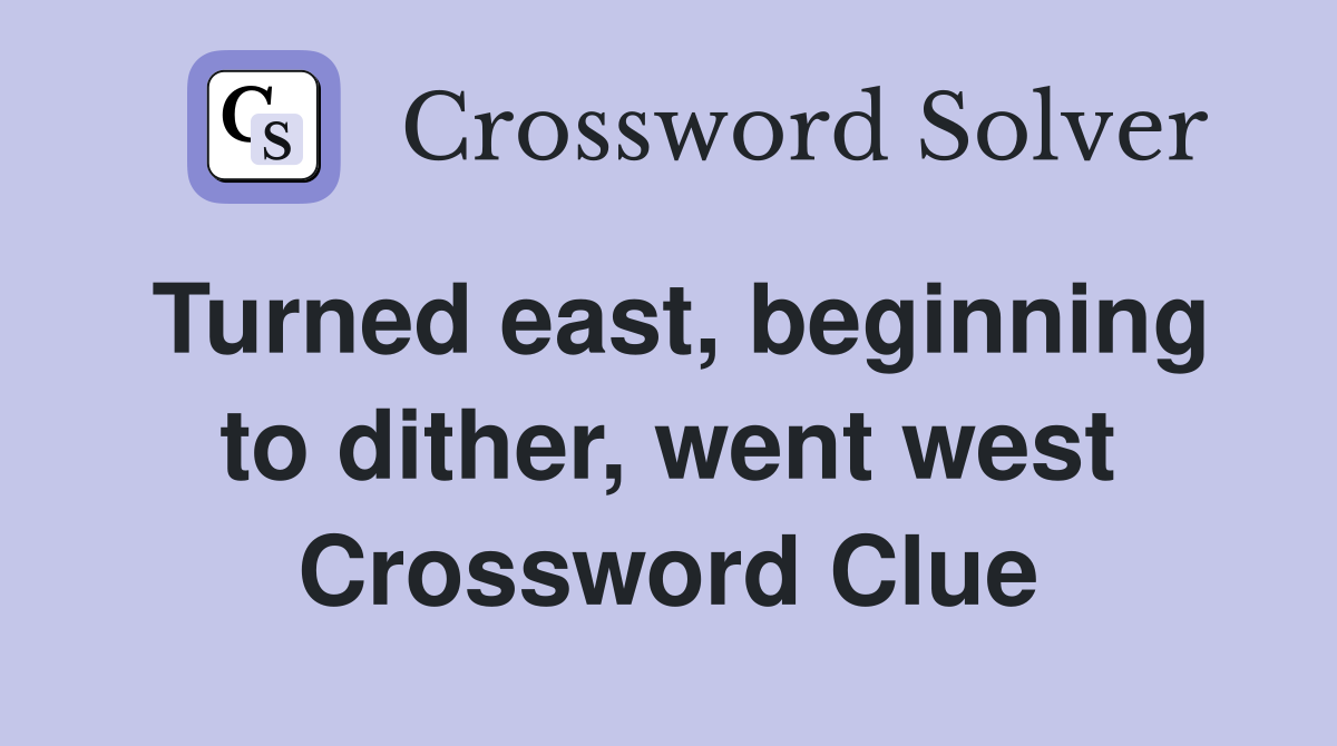 Turned east, beginning to dither, went west Crossword Clue