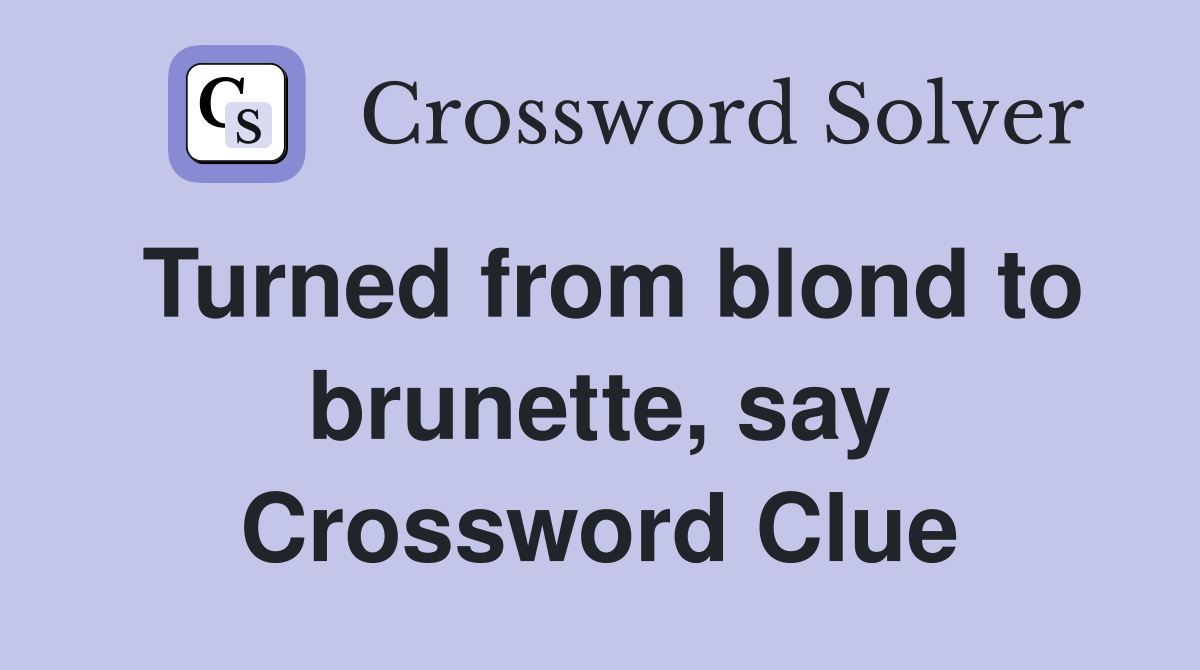 Turned from blond to brunette, say Crossword Clue